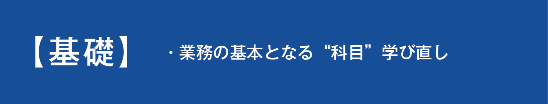 基礎講座は業務の基本となる科目を学び直す講座です。