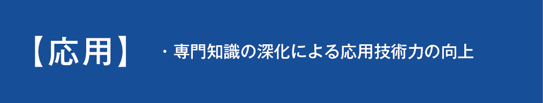 専門知識の深化による応用技術力の向上を図る講座です。